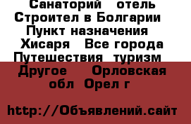 Санаторий - отель Строител в Болгарии › Пункт назначения ­ Хисаря - Все города Путешествия, туризм » Другое   . Орловская обл.,Орел г.